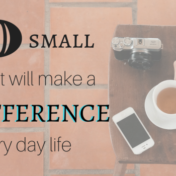 10 small things that will make a big difference in every day life